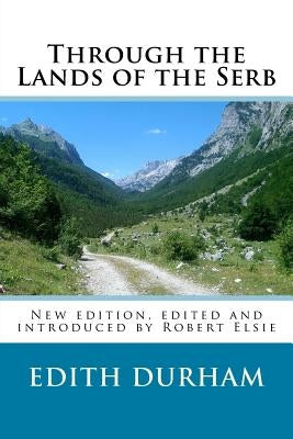 Through the Lands of the Serb: New edition, edited and introduced by Robert Elsie by Elsie, Robert