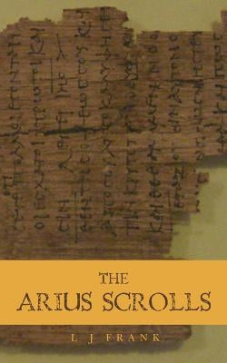 The Arius Scrolls by Frank, L. J.