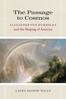 The Passage to Cosmos: Alexander Von Humboldt and the Shaping of America by Walls, Laura Dassow