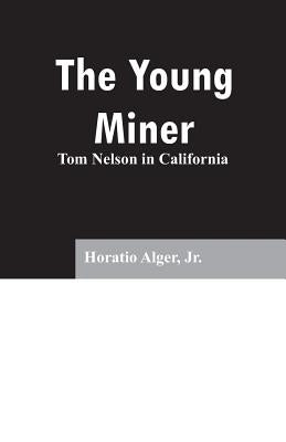 The Young Miner: Tom Nelson in California by Alger, Horatio, Jr.