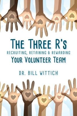 The Three R's: Recruiting, Retaining & Rewarding Your Volunteer Team by Wittich, Bill