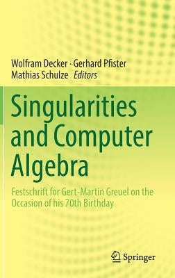 Singularities and Computer Algebra: Festschrift for Gert-Martin Greuel on the Occasion of His 70th Birthday by Decker, Wolfram