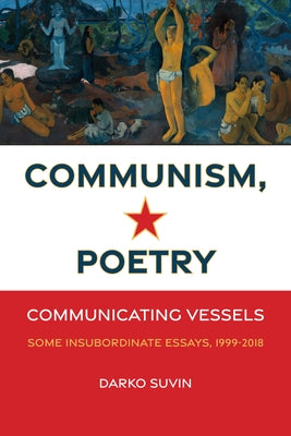 Communism, Poetry: Communicating Vessels (Some Insubordinate Essays, 1999-2018) by Suvin, Darko