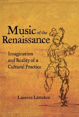 Music of the Renaissance: Imagination and Reality of a Cultural Practice by Lütteken, Laurenz