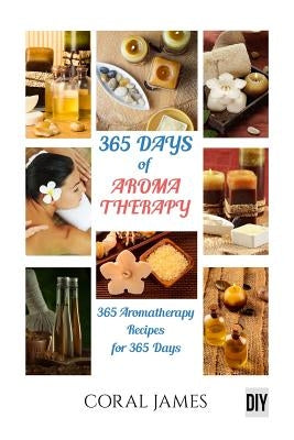 Aromatherapy and Essential Oils: 365 Days of Aromatherapy and Essential Oils (Ar: Aromatherapy And Essential Oils by James, Coral