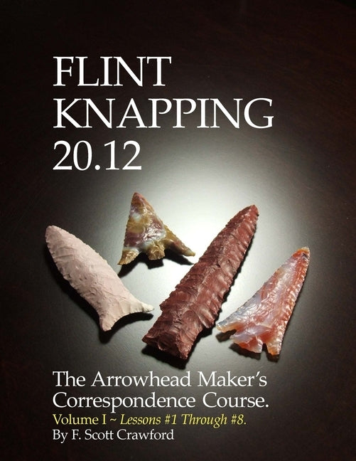 Flint Knapping 20.12 -- Volume I: The Arrowhead Maker's Correspondence Course by Crawford, F. Scott