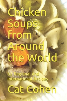 Chicken Soups from Around the World: 52 Regional And International Recipes by Cohen, Cat