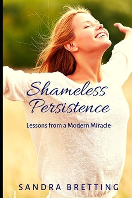Shameless Persistence: Lessons from a Modern Miracle by Bretting, Sandra