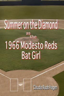 Summer on the Diamond as the 1966 Modesto Reds Bat Girl by Hagen, Claudia Buob