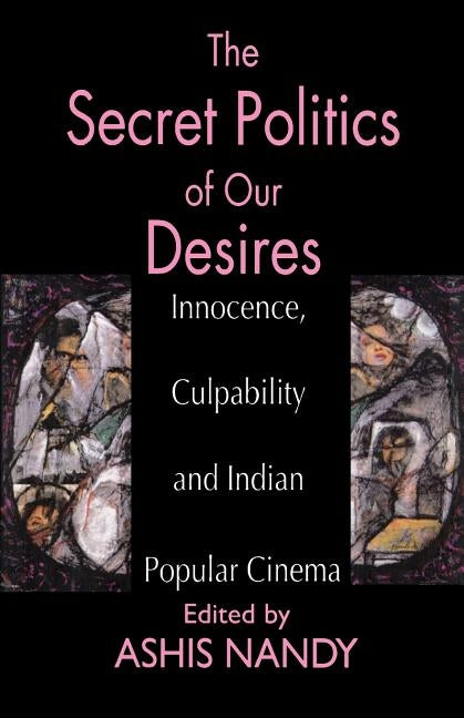 The Secret Politics of Our Desires: Innocence, Culpability and Indian Popular Cinema by Nandy, Ashis