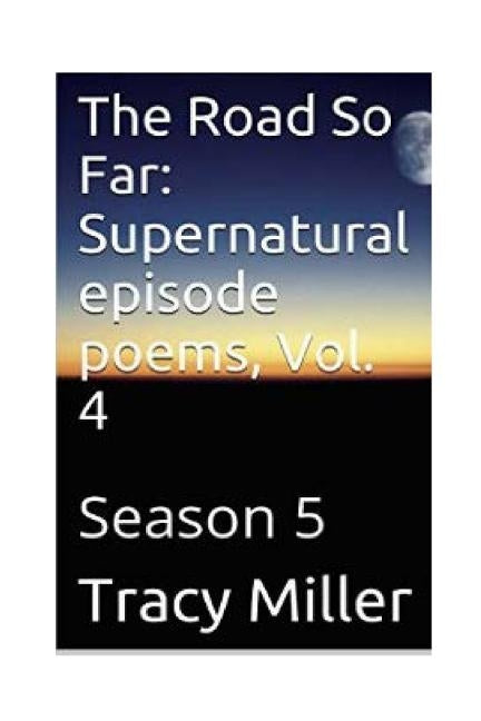 The Road So Far: Supernatural episode poems, Vol. 4: Season 5 by Miller, Tracy