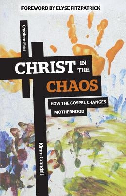 Christ in the Chaos: How the Gospel Changes Motherhood by Crandall, Kimm