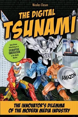 The Digital Tsunami: The Innovators Dilemma of the Modern Media Industry or How Data-Driven Advertising Turns the Media Market Upside Down by Clasen, Nicolas
