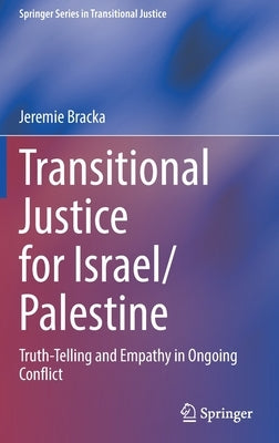 Transitional Justice for Israel/Palestine: Truth-Telling and Empathy in Ongoing Conflict by Bracka, Jeremie