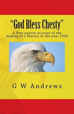 "God Bless Chesty": A first person account of the making of a Marine in the year 1969 by Andrews, G. W.
