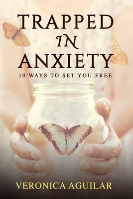 Trapped In Anxiety: 10 ways to set you free by Aguilar, Veronica Nicole