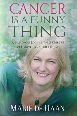 Cancer Is a Funny Thing: A Humorous Look at the Bright Side of Cancer... and There Is One by De Haan, Marie