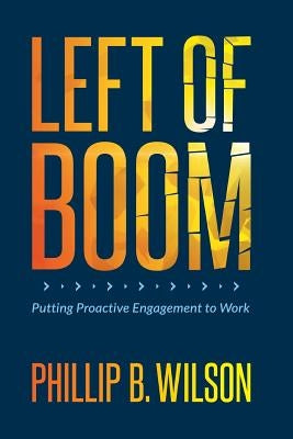 Left of Boom: Putting Proactive Engagement to Work by Wilson, Phillip B.
