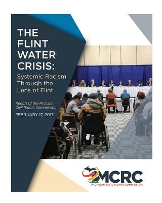 The Flint Water Crisis: Systemic Racism Through the Eyes of Flint by Rights Commission, Michigan Civil