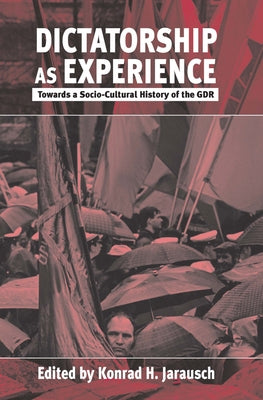 Dictatorship as Experience: Towards a Socio-Cultural History of the Gdr by Jarausch, Konrad H.