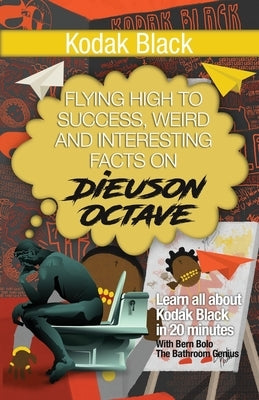 Kodak Black: Flying High to Success, Weird and Interesting Facts on Dieuson Octave! by Bolo, Bern