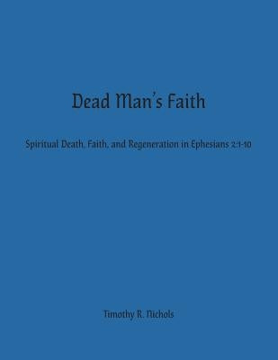 Dead Man's Faith: Spiritual Death, Faith, and Regeneration in Ephesians 2:1-10 by Nichols, Timothy R.