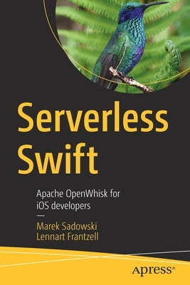 Serverless Swift: Apache Openwhisk for IOS Developers by Sadowski, Marek