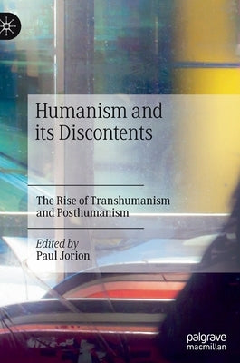 Humanism and Its Discontents: The Rise of Transhumanism and Posthumanism by Jorion, Paul