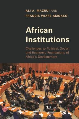 African Institutions: Challenges to Political, Social, and Economic Foundations of Africa's Development by Mazrui, Ali A.