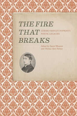 The Fire That Breaks: Gerard Manley Hopkins's Poetic Legacies by Westover, Daniel