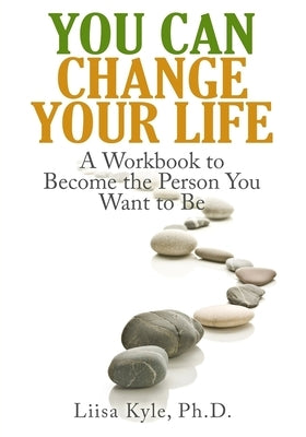You Can Change Your Life: A Workbook to Become the Person You Want to Be by Kyle, Liisa