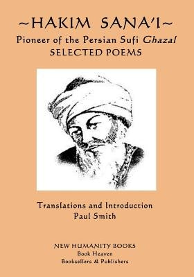 Hakim Sana'i - Pioneer of the Persian Sufi Ghazal: Selected Poems by Smith, Paul
