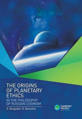The Origins of Planetary Ethics in the Philosophy of Russian Cosmism by Bezgodov, A.