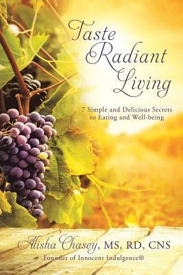 Taste Radiant Living: 7 Simple and Delicious Secrets to Eating and Well-being by Chasey Rd Cns, Alisha