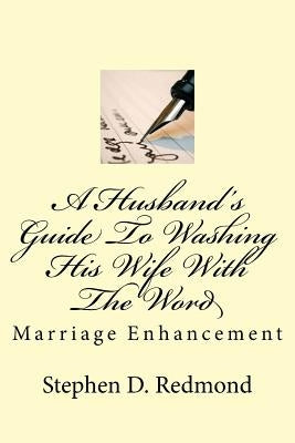 A Husband's Guide To Washing His Wife With The Word by Redmond, Stephen D.