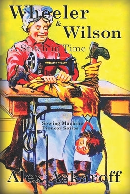 Wheeler & Wilson: A Stitch In Time Sewing Machine Pioneer Series by Askaroff, Alex