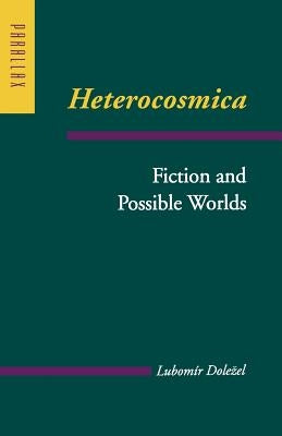 Heterocosmica: Fiction and Possible Worlds by Dolezel, Lubomír