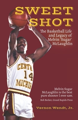 Sweet Shot: The Basketball Life and Legacy of Melvin Sugar McLaughlin by Wendt, Vernon, Jr.