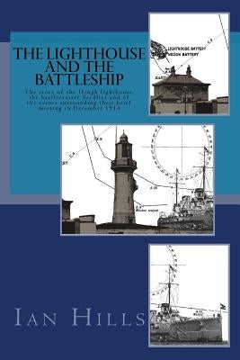 The Lighthouse and the Battleship: The story of the Heugh lighthouse, the battlecruiser Seydlitz and of the events surrounding their brief meeting in by Hills, Ian