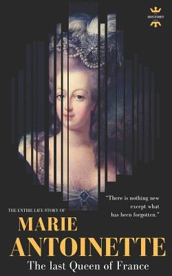 Marie Antoinette: The last Queen of France. The Entire Life Story by Hour, The History