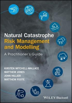 Natural Catastrophe Risk Management and Modelling: A Practitioner's Guide by Foote, Matthew
