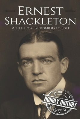 Ernest Shackleton: A Life from Beginning to End by History, Hourly
