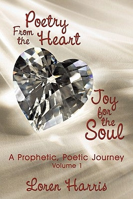 Poetry From the Heart, Joy for the Soul: A Prophetic, Poetic Journey by Harris, Loren
