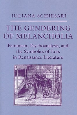 The Gendering of Melancholia: Feminism, Psychoanalysis, and the Symbolics of Loss by Schiesari, Juliana