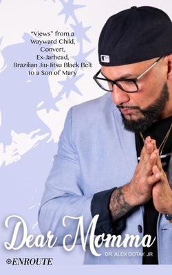 Dear Momma: "Views" from a Wayward Child, Convert, Ex-Jarhead, Brazilian Jiu-Jitsu Black Belt to a Son of Mary by Gotay, Alex, Jr.