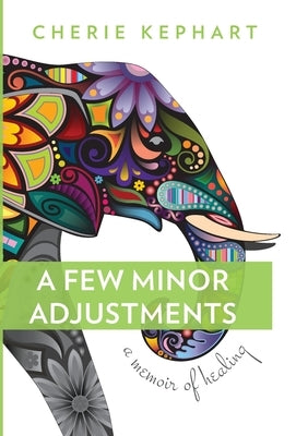 A Few Minor Adjustments: A Memoir of Healing by Kephart, Cherie