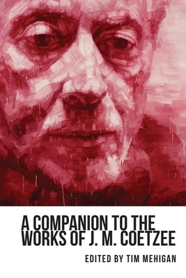 A Companion to the Works of J. M. Coetzee by Mehigan, Tim