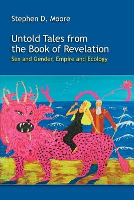 Untold Tales from the Book of Revelation: Sex and Gender, Empire and Ecology by Moore, Stephen D.