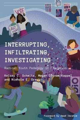 Interrupting, Infiltrating, Investigating: Radical Youth Pedagogy in Education by Schmitz, Kelsey C.