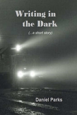 Writing in the Dark by Parks, Daniel
